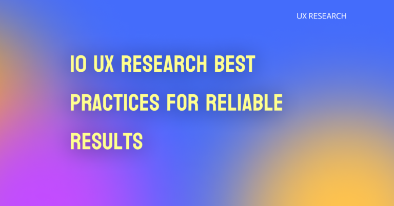 10 UX Research Best Practices for Reliable Results